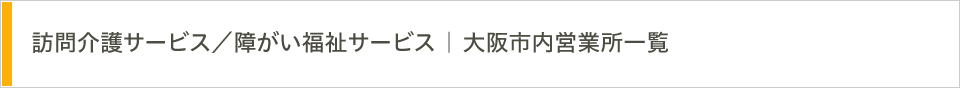 訪問介護サービス／障がい福祉サービス | 大阪市内営業所一覧